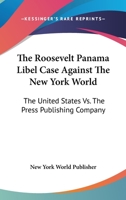 The Roosevelt Panama Libel Case Against The New York World: The United States Vs. The Press Publishing Company 0548495130 Book Cover