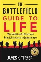 The Battlefield Guide to Life: War Stories and Life Lessons from Julius Caesar to Sergeant York 1732227500 Book Cover