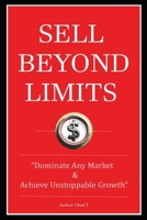 Sell Beyond Limits “Dominate Any Market and Achieve Unstoppable Growth" B0DR8TR8CT Book Cover