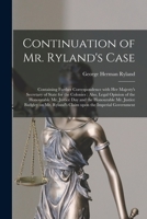 Continuation of Mr. Ryland's Case [microform]: Containing Further Correspondence With Her Majesty's Secretary of State for the Colonies: Also, Legal ... Mr. Justice Badgley on Mr. Ryland's... 101461094X Book Cover