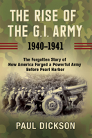The Rise of the G.I. Army, 1940-1941: The Forgotten Story of How America Forged a Powerful Army Before Pearl Harbor 0802147674 Book Cover