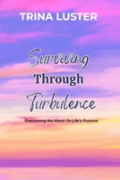 Surviving Through Turbulence: Overcoming the Attack On Life's Purpose B0FFDMYZZQ Book Cover