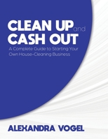 Clean Up and Cash Out: A Complete Guide to Starting Your Own House-Cleaning Business 0228866847 Book Cover