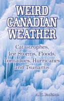 Weird Canadian Weather: Catastrophes, Ice Storms, Floods, Tornadoes, Hurricanes and Tsunamis 189727839X Book Cover