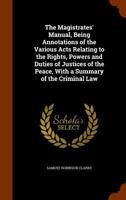The Magistrates' Manual, Being Annotations of the Various Acts Relating to the Rights, Powers and Duties of Justices of the Peace, with a Summary of the Criminal Law 3337223591 Book Cover