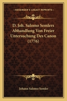 D. Joh. Salomo Semlers Abhandlung Von Freier Untersuchung Des Canon (1776) 1165937328 Book Cover