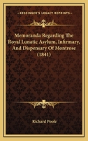Memoranda Regarding The Royal Lunatic Asylum, Infirmary, And Dispensary Of Montrose 1164903802 Book Cover