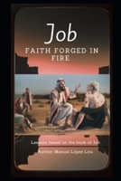 Job, faith forged in fire: Exploring the lessons of the Book of Job B0F7HR4MVX Book Cover