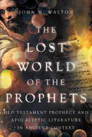 The Lost World of the Prophets: Old Testament Prophecy and Apocalyptic Literature in Ancient Context 1514004895 Book Cover