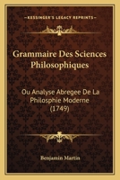 Grammaire Des Sciences Philosophiques: Ou Analyse Abregee De La Philosphie Moderne (1749) 1166194302 Book Cover