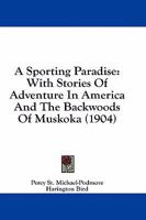 A Sporting Paradise: With Stories Of Adventure In America And The Backwoods Of Muskoka 1241272190 Book Cover