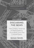 Discussing the News: The Uneasy Alliance of Participatory Journalists and the Critical Public (Palgrave Studies in Knowledge, Policy and Governance) 3319529641 Book Cover