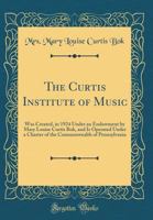 The Curtis Institute of Music: Was Created, in 1924 Under an Endowment by Mary Louise Curtis Bok, and Is Operated Under a Charter of the Commonwealth 0666814902 Book Cover