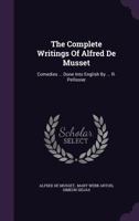 The Complete Writings Of Alfred De Musset: Comedies ... Done Into English By M. H. Dey... 1277531307 Book Cover