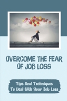 Overcome The Fear Of Job Loss: Tips And Techniques To Deal With Your Job Loss: Gain New Employment null Book Cover