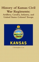 History of Kansas Civil War Regiments: Artillery, Cavalry, Infantry, and United States Colored Troops 1304469832 Book Cover