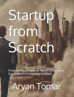 Startup from Scratch: From Startup Dreams to World Domination: A Journey of Unstoppable Success B0CJ4F499N Book Cover