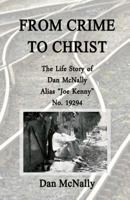 From Crime to Christ: The Life Story of Dan McNally: Alias "Joe Kenny" No. 19294 1500328235 Book Cover