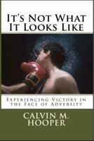 It's Not What It Looks Like: Experiencing Victory in the Face of Adversity 0997397128 Book Cover