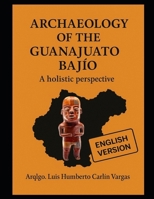 Archaeology of the Guanajuato Bajío: A holistic perspective (Arqueología Especializada) B0FRGHQG28 Book Cover