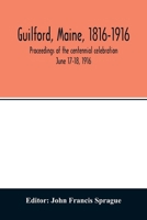 Guilford, Maine, 1816-1916; proceedings of the centennial celebration June 17-18, 1916 9354013368 Book Cover