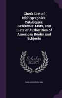 Check list of bibliographies, catalogues, reference-lists, and lists of authorities of American books and subjects 0548690014 Book Cover