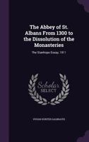 The Abbey of St. Albans From 1300 to the Dissolution of the Monasteries; the Stanhope Essay, 1911 1360047034 Book Cover