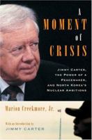 A Moment of Crisis: Jimmy Carter, The Power of a Peacemaker, and North Korea's Nuclear Ambitions 1586484141 Book Cover