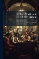 Afmc Civilian Retention: Forecasting Policy on the Future of the Civilian Workforce 1288409796 Book Cover