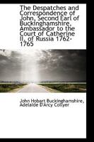 The Despatches and Correspondence of John, Second Earl of Buckinghamshire, Ambassador to the Court O 1103943049 Book Cover