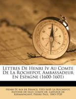 Lettres De Henri Iv Au Comte De La Rochepot, Ambassadeur En Espagne (1600-1601) 0353848743 Book Cover