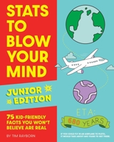 Stats to Blow Your Mind, Junior Edition: 75 Kid-Friendly Facts You Won't Believe Are Real 1646432371 Book Cover