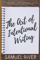The Art of Intentional Writing: A Writer’s Guide to Understanding How to Create Good Books and Make Money as an Author 1677640308 Book Cover