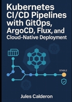 KUBERNETES CI/CD PIPELINES WITH GITOPS: ARGOCD, FLUX, AND CLOUD-NATIVE DEPLOYMENT: Automate application delivery with declarative deployments, progressive rollouts, and multi-cluster management B0FVG5BZ72 Book Cover