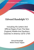 Edward Randolph V3: Including His Letters And Official Papers From The New England, Middle And Southern Colonies In America 1676-1703 1163110191 Book Cover