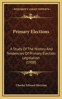 Primary Elections: A Study Of The History And Tendencies Of Primary Election Legislation 116502683X Book Cover
