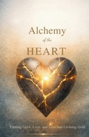 Alchemy of the Heart: Turning Grief, Love, and Loss into Living Gold 1971164887 Book Cover