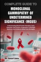 COMPLETE GUIDE TO MONOCLONAL GAMMOPATHY OF UNDETERMINED SIGNIFICANCE (MGUS): Understanding Blood Protein Disorders, Early Detection, Risk Factors, ... Myeloma, And Evidence-Based Care Strategies B0G4BW2XFL Book Cover
