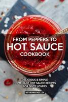 From Peppers to Hot Sauce Cookbook: Delicious Simple Homemade Hot Sauce Recipes for Spice Lovers 1076501605 Book Cover