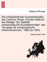 Die Mittelalterlichen Kunstdenkm�ler Des Cantons Tessin, Sonder-Abdruck Der Beilage Zur Statistik Schweizerischer Kunstdenkm�ler Des Anzeiger F�r Schweizerische Alterthumskunde, 1890 Bis 1893. 0274636441 Book Cover