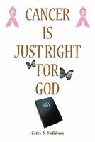 Cancer Is Just Right For God: A Twelve Years Survivor 1456747711 Book Cover