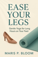 Ease Your Legs: Gentle Yoga for Long Hours on Your Feet B0FWC7JDMY Book Cover