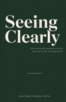 Seeing Clearly: Recognizing Manipulation and Setting Boundaries: A Guide to Gaslighting, Guilt-Tripping, and Rebuilding Trust in Your Own Judgment B0HH13BZW6 Book Cover