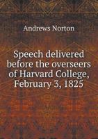 Speech Delivered Before the Overseers of Harvard College, February 3, 1825 1358790744 Book Cover