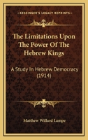 The Limitations Upon the Power of the Hebrew Kings; a Study in Hebrew Democracy 1437161618 Book Cover