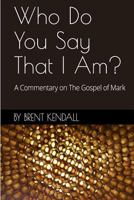 Who Do You Say That I Am?: A Commentary on The Gospel of Mark 1539002640 Book Cover