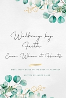 Walking by faith even when it hurts: A study based on the book of Habakkuk B0C9SLCJMZ Book Cover