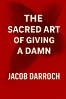 The Sacred Art of Giving a Damn: Wake Up. Burn the Bullsh*t. Live Like You Mean It. B0F9QHG9R5 Book Cover