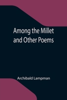 Among the Millet and Other Poems 1511688424 Book Cover