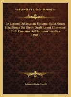 Le Ragioni Del Secolare Dissenso Sulla Natura E Sul Nome Dei Diritti Degli Autori E Inventori Ed Il Concetto Dell' Istituto Giuridico (1901) 1166687678 Book Cover